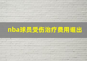 nba球员受伤治疗费用谁出