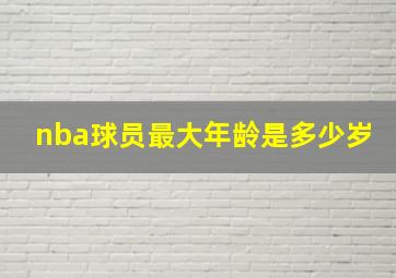 nba球员最大年龄是多少岁