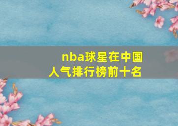 nba球星在中国人气排行榜前十名