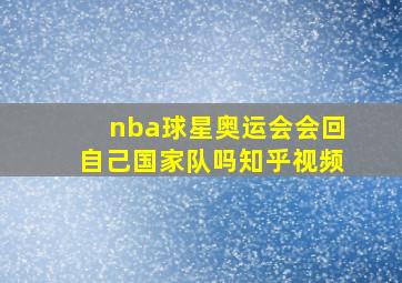 nba球星奥运会会回自己国家队吗知乎视频