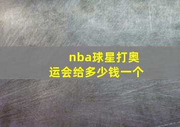 nba球星打奥运会给多少钱一个