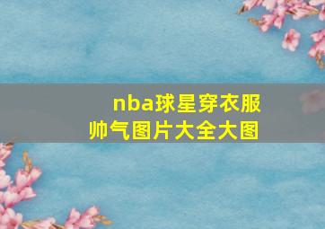 nba球星穿衣服帅气图片大全大图