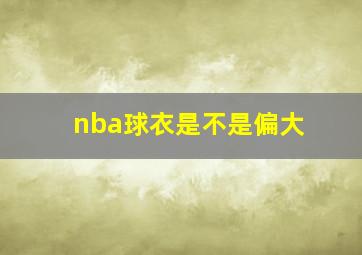 nba球衣是不是偏大