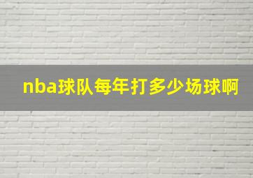 nba球队每年打多少场球啊