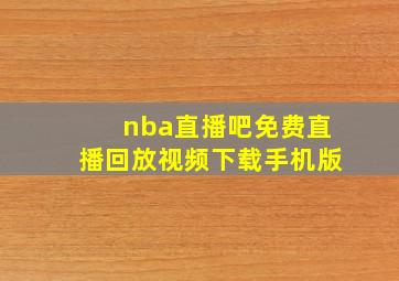 nba直播吧免费直播回放视频下载手机版