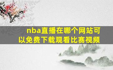 nba直播在哪个网站可以免费下载观看比赛视频