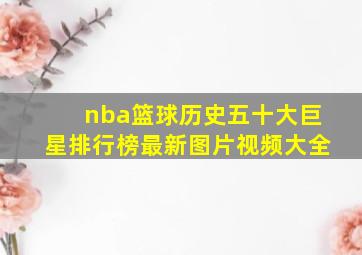 nba篮球历史五十大巨星排行榜最新图片视频大全