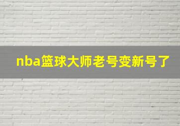 nba篮球大师老号变新号了