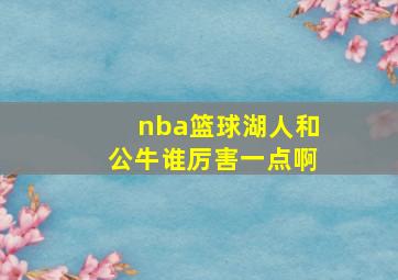 nba篮球湖人和公牛谁厉害一点啊