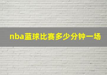 nba蓝球比赛多少分钟一场