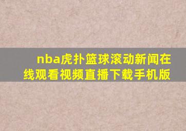 nba虎扑篮球滚动新闻在线观看视频直播下载手机版