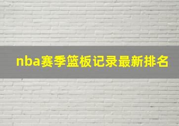 nba赛季篮板记录最新排名