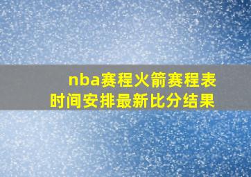 nba赛程火箭赛程表时间安排最新比分结果