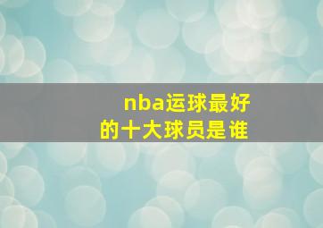 nba运球最好的十大球员是谁