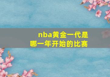 nba黄金一代是哪一年开始的比赛