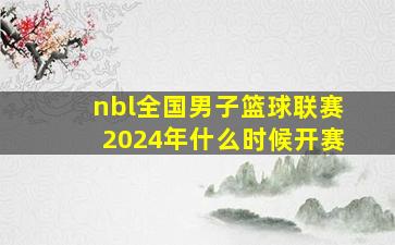 nbl全国男子篮球联赛2024年什么时候开赛