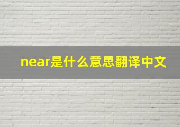 near是什么意思翻译中文