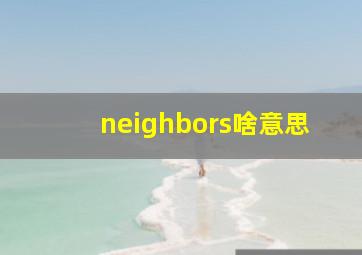 neighbors啥意思