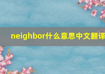 neighbor什么意思中文翻译