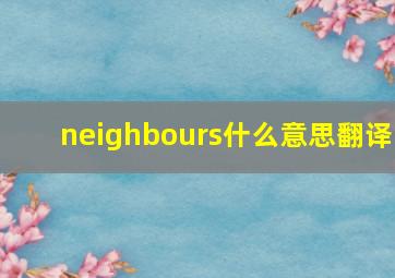 neighbours什么意思翻译