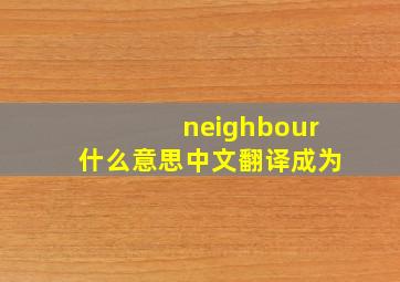 neighbour什么意思中文翻译成为