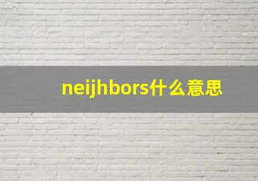 neijhbors什么意思