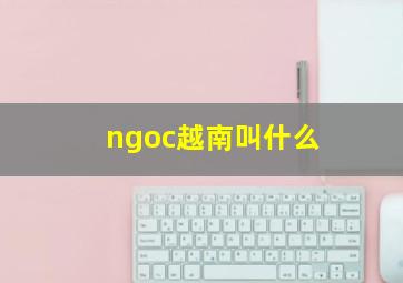 ngoc越南叫什么