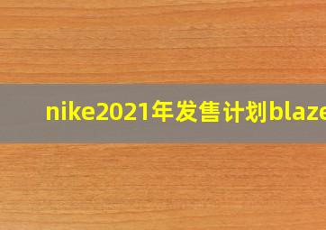 nike2021年发售计划blazer