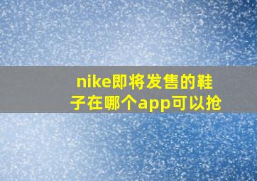 nike即将发售的鞋子在哪个app可以抢