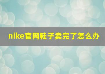 nike官网鞋子卖完了怎么办