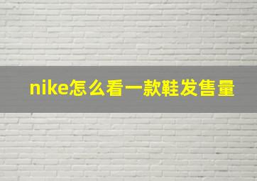 nike怎么看一款鞋发售量