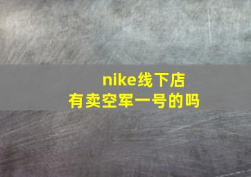 nike线下店有卖空军一号的吗