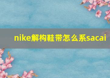 nike解构鞋带怎么系sacai