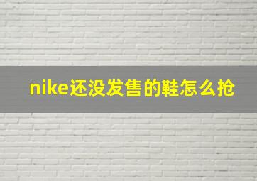 nike还没发售的鞋怎么抢