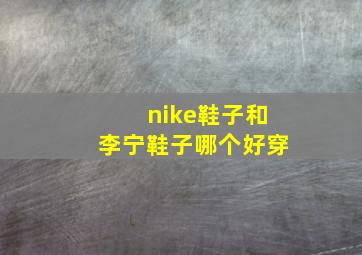 nike鞋子和李宁鞋子哪个好穿