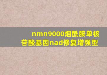 nmn9000烟酰胺单核苷酸基因nad修复增强型