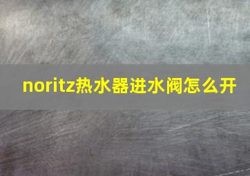 noritz热水器进水阀怎么开