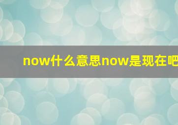 now什么意思now是现在吧