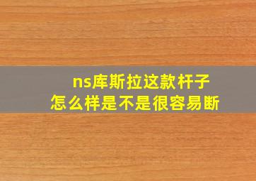 ns库斯拉这款杆子怎么样是不是很容易断