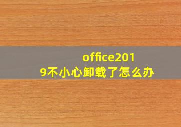 office2019不小心卸载了怎么办