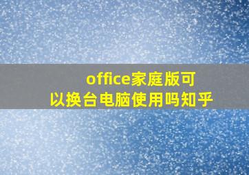 office家庭版可以换台电脑使用吗知乎