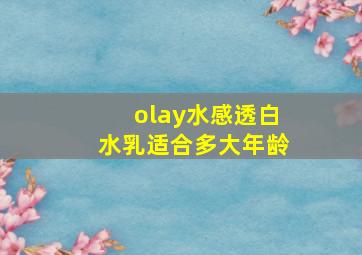 olay水感透白水乳适合多大年龄