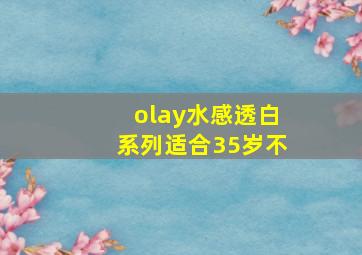 olay水感透白系列适合35岁不