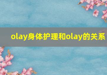 olay身体护理和olay的关系