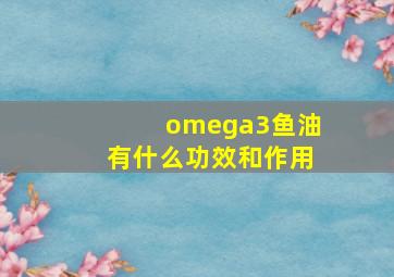 omega3鱼油有什么功效和作用