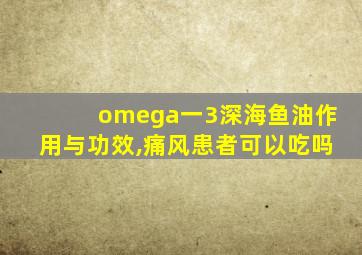 omega一3深海鱼油作用与功效,痛风患者可以吃吗