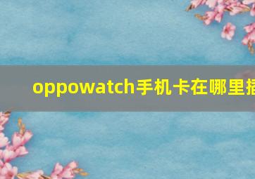 oppowatch手机卡在哪里插