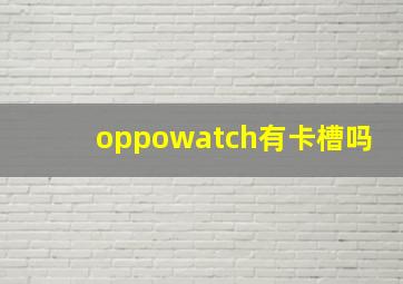 oppowatch有卡槽吗