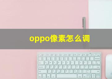 oppo像素怎么调