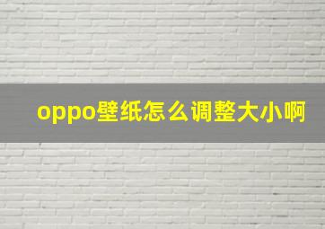 oppo壁纸怎么调整大小啊